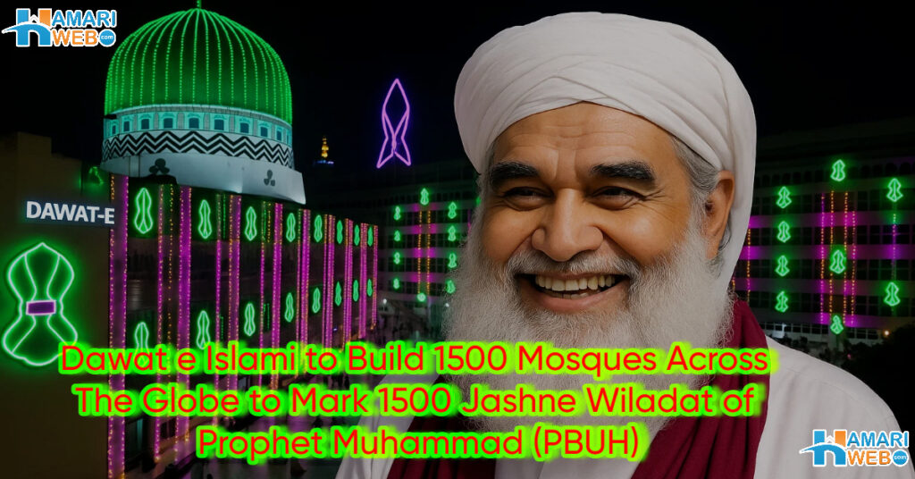 Dawat e Islami to Build 1500 Mosques Across The Globe to Mark 1500 Jashne Wiladat of Prophet Muhammad (PBUH)