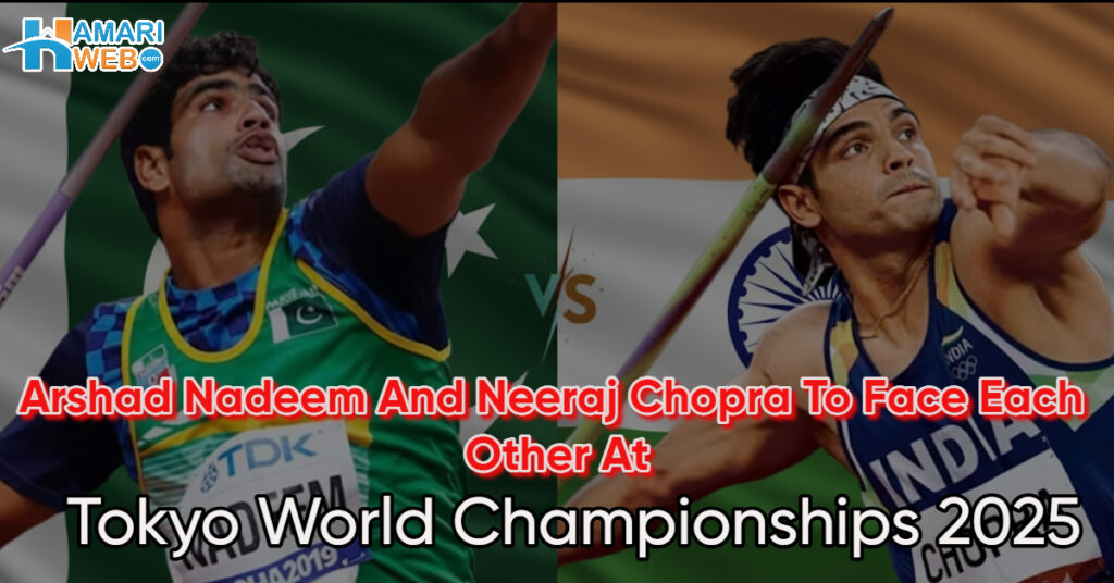Arshad Nadeem and Neeraj Chopra Will Come Face to Face at Tokyo World Championships 2025